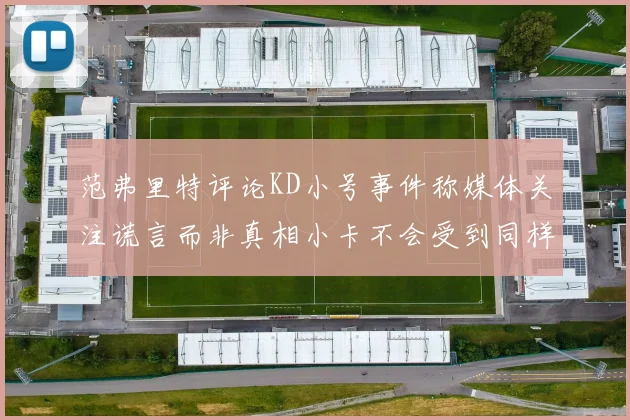 范弗里特评论KD小号事件称媒体关注谎言而非真相小卡不会受到同样打扰