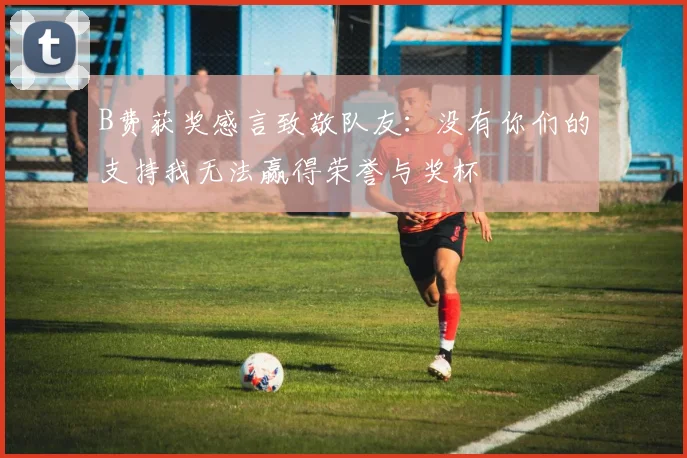 B费获奖感言致敬队友：没有你们的支持我无法赢得荣誉与奖杯