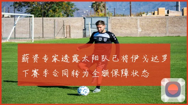 薪资专家透露太阳队已将伊戈达罗下赛季合同转为全额保障状态