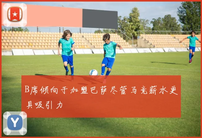 B席倾向于加盟巴萨尽管马竞薪水更具吸引力