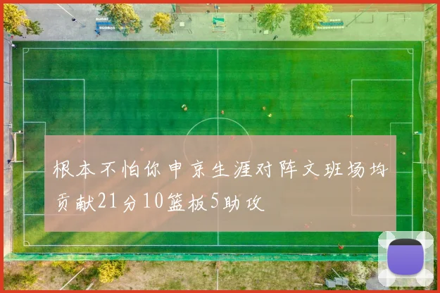 根本不怕你申京生涯对阵文班场均贡献21分10篮板5助攻