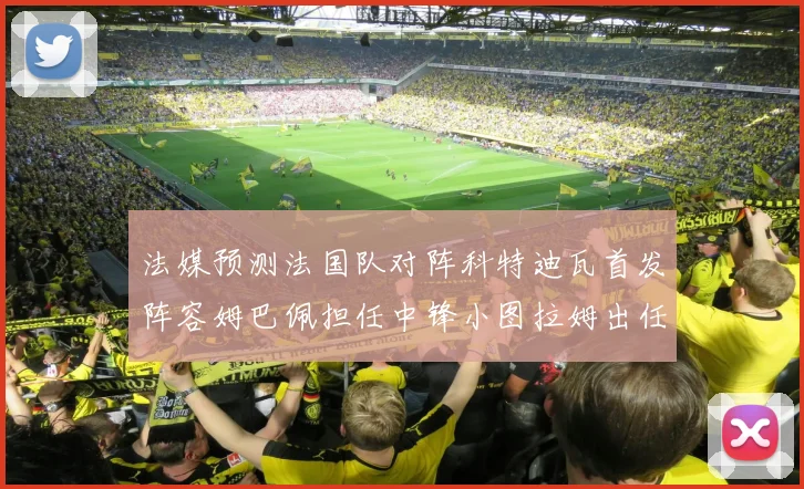 法媒预测法国队对阵科特迪瓦首发阵容姆巴佩担任中锋小图拉姆出任左边锋