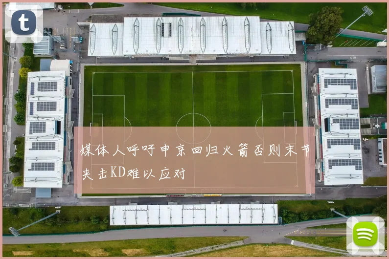 媒体人呼吁申京回归火箭否则末节夹击KD难以应对