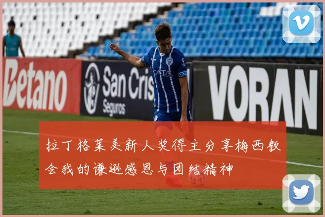 拉丁格莱美新人奖得主分享梅西教会我的谦逊感恩与团结精神